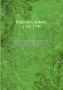 Miscellaneous works of Robert Robinson, late pastor of the Baptist Church and congregation of Protestant dissenters, at Cambridge : to which are prefixed brief memoirs of his life and writings. v.1 - Robert Robinson