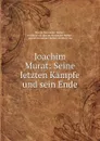 Joachim Murat: Seine letzten Kampfe und sein Ende - Joseph Alexander Helfert