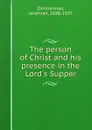 The person of Christ and his presence in the Lord.s Supper - Jeremiah Zimmerman