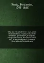 Why are you a Lutheran. or, A series of dissertations, explanatory of the doctrines, government, discipline, liturgical economy, distinctive traits, etc., of the Evangelical Lutheran Church in the United States - Benjamin Kurtz