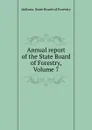 Annual report of the State Board of Forestry, Volume 7 - Indiana. State Board of Forestry