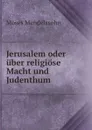 Jerusalem oder uber religiose Macht und Judenthum - Moses Mendelssohn