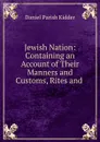 Jewish Nation: Containing an Account of Their Manners and Customs, Rites and . - Daniel Parish Kidder