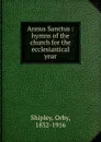 Annus Sanctus : hymns of the church for the ecclesiastical year - Orby Shipley