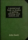 A normal word book: or, Studies in spelling, defining, word analysis, and . - John Swett