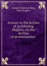 Answer to the lecture of Archbishop Hughes, on the decline of protestantism . - Joseph Frederick Berg