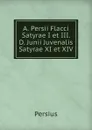 A. Persii Flacci Satyrae I et III. D. Junii Juvenalis Satyrae XI et XIV. - Persius