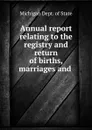 Annual report relating to the registry and return of births, marriages and . - Michigan Dept. of State