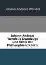 Johann Andreas Wendel.s Grundzuge und Kritik der Philosophien: Kant.s . - Johann Andreas Wendel