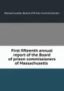 First fifteenth annual report of the Board of prison commissioners of Massachusetts - Massachusetts. Board of Prison Commissioners