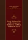 Initia philosophiae ac theologiae ex Platonicis fontibus ducta sive Procli . - Fridericus Creuzer Proclus