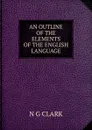 AN OUTLINE OF THE ELEMENTS OF THE ENGLISH LANGUAGE - N.G. Clark