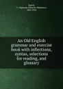 An Old English grammar and exercise book with inflections, syntax, selections for reading, and glossary - Charles Alphonso Smith