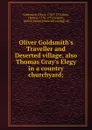 Oliver Goldsmith.s Traveller and Deserted village, also Thomas Gray.s Elegy in a country churchyard; - Oliver Goldsmith