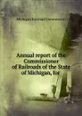 Annual report of the Commissioner of Railroads of the State of Michigan, for . - Michigan Railroad Commission