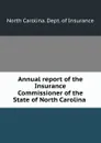 Annual report of the Insurance Commissioner of the State of North Carolina . - North Carolina. Dept. of Insurance