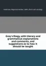 Gray.s Elegy, with literary and grammatical explanations and comments, and suggestions as to how it should be taught - Reginald Herber Holbrook