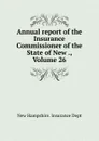 Annual report of the Insurance Commissioner of the State of New ., Volume 26 - New Hampshire. Insurance Dept