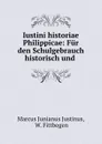 Iustini historiae Philippicae: Fur den Schulgebrauch historisch und . - Marcus Junianus Justinus