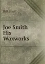 Joe Smith . His Waxworks - Bill Smith