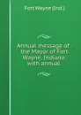 Annual message of . the Mayor of Fort Wayne, Indiana: with annual . - Fort Wayne Ind