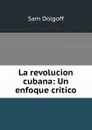 La revolucion cubana: Un enfoque critico - Sam Dolgoff