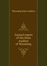 Annual report of the State Auditor of Wyoming - Wyoming State Auditor