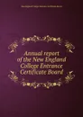 Annual report of the New England College Entrance Certificate Board - New England College Entrance Certificate Board