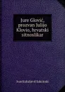 Jure Glovic, prozvan Julijo Klovio, hrvatski sitnoslikar - Ivan Kukuljević Sakcinski