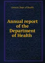 Annual report of the Department of Health - Ontario. Dept. of Health