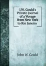 J.W. Gould.s Private Journal of a Voyage from New York to Rio Janeiro . - John W. Gould
