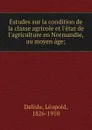 Estudes sur la condition de la classe agricole et l.etat de l.agriculture en Normandie, au moyen age; - Delisle Léopold