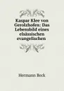 Kaspar Klee von Gerolzhofen: Das Lebensbild eines elsassischen evangelischen . - Hermann Beck