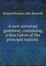 A new universal gazetteer, containing a descripton of the principal nations . - Richard Brookes