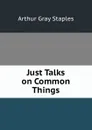 Just Talks on Common Things - Arthur Gray Staples