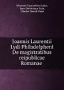 Joannis Laurentii Lydi Philadelpheni De magistratibus reipublicae Romanae . - Johannes Laurentius Lydus