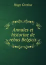 Annales et historiae de rebus Belgicis - Hugo Grotius