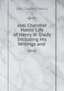 Joel Chandler Harris. Life of Henry W. Grady Including His Writings and . - Joel Chandler Harris