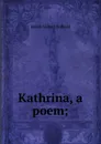 Kathrina, a poem; - J.G. Holland
