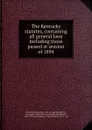 The Kentucky statutes, containing all general laws including those passed at session of 1894 - Kentucky. Court of Appeals Kentucky