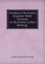 Kimball.s Business English: With Lessons on Business Letter Writing . - Gustavus Sylvester Kimball