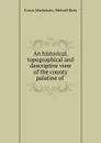 An historical, topographical and descriptive view of the county palatine of . - Eneas Mackenzie