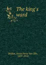 The king.s ward - Jessie Perry van Zile Belden