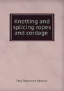 Knotting and splicing ropes and cordage - Paul N. Hasluck