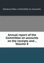 Annual report of the Committee on accounts on the receipts and ., Volume 8 - Mass. Committee on accounts Roxbury