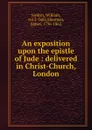 An exposition upon the epistle of Jude : delivered in Christ-Church, London - William Jenkyn