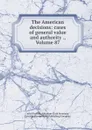 The American decisions: cases of general value and authority ., Volume 87 - John Proffatt