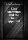 King Mammon and the heir apparent - George A. Richardson