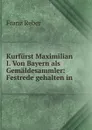 Kurfurst Maximilian I. Von Bayern als Gemaldesammler: Festrede gehalten in . - Franz Reber