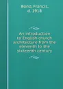 An introduction to English church architecture from the eleventh to the sixteenth century - Francis Bond